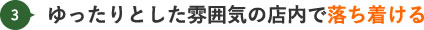 ゆったりとした雰囲気の店内で落ち着ける